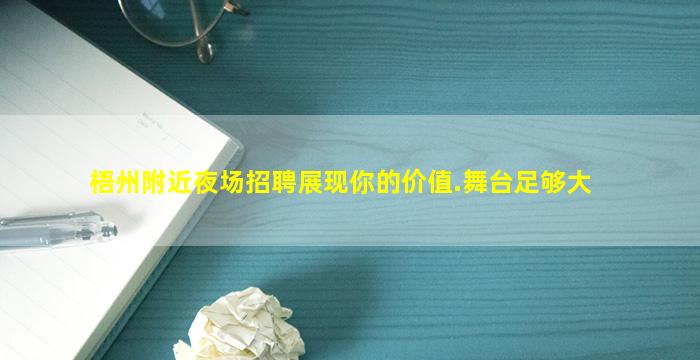 梧州附近夜场招聘展现你的价值.舞台足够大